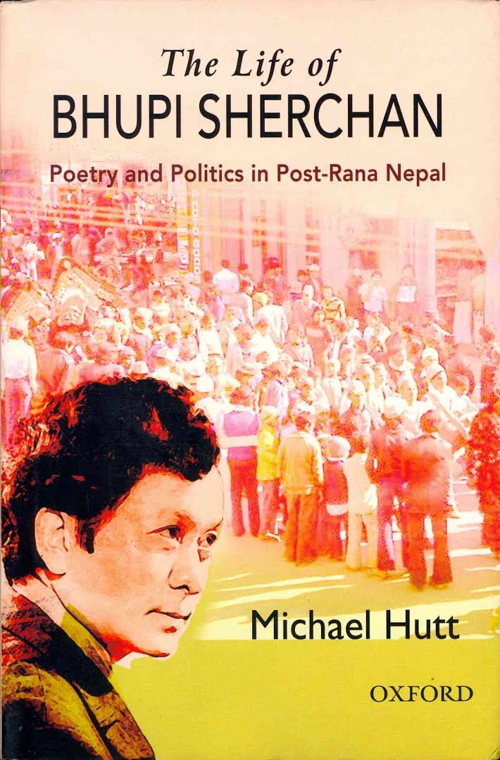 The Life of Bhupi Sherchan: Poetry and Politics in Post-Rana Nepal – Michael Hutt (Oxford University Press)